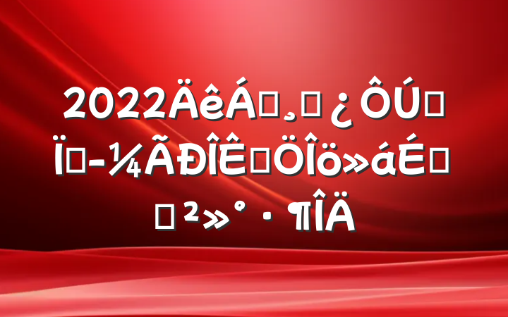 2022쵼ɲȫؾƷϵĽ