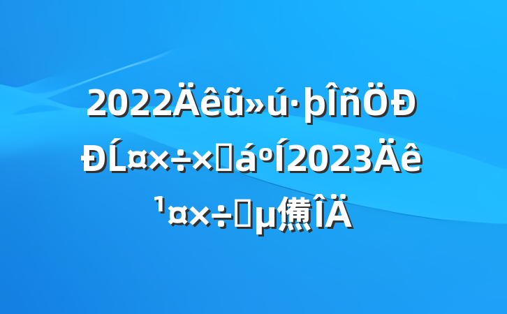 2022ũĹܽ2023깤Ҫ㷶