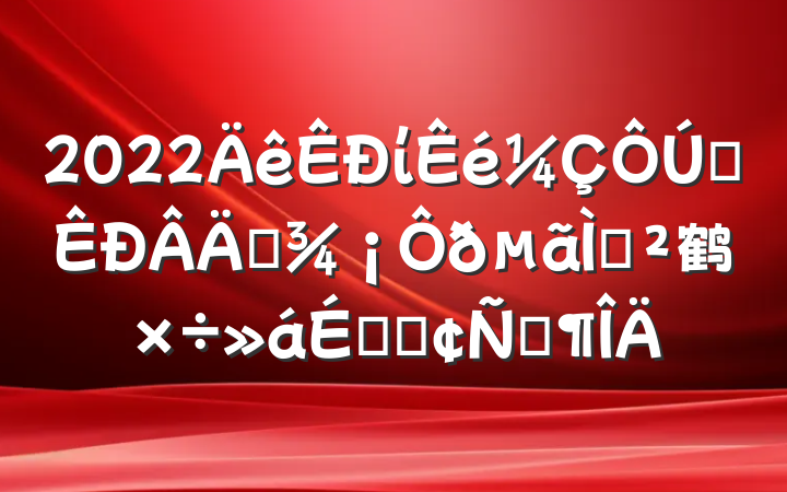 2022ίȫְⶽ鹤ϵķԷ
