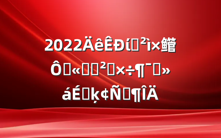 2022ίѲ鳤ڹ˾Ѳ칤ԱϵķԷ