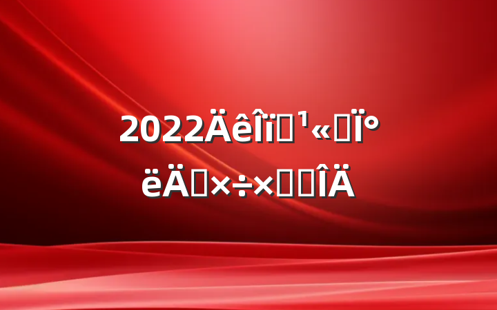 2022ҵ˾°깤ܽ᷶
