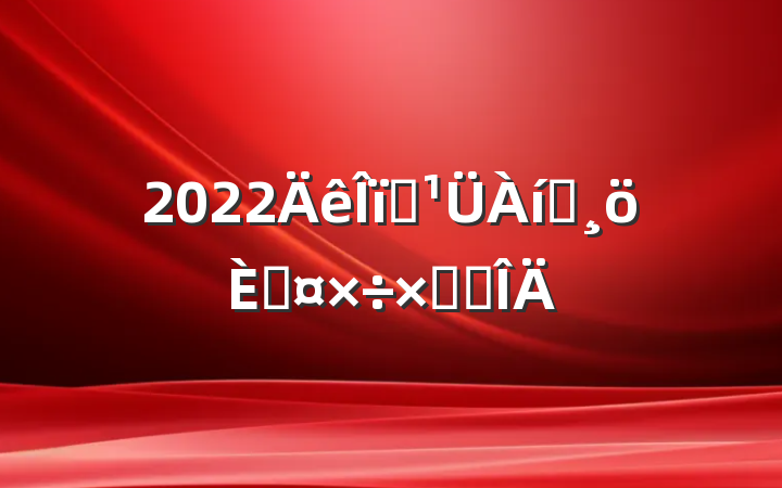 2022ҵԱ˹ܽ᷶