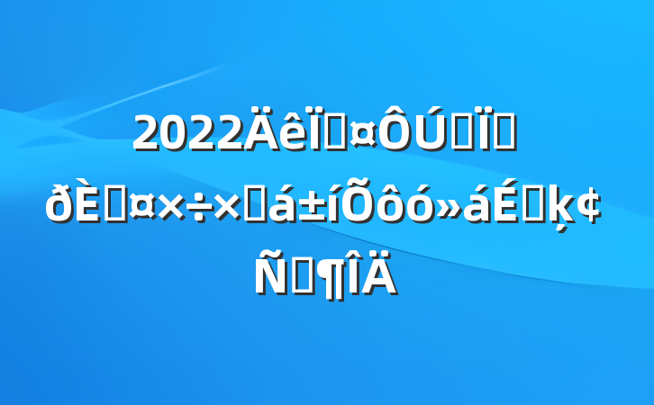 2022سȫؽڹܽôϵķԷ