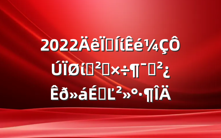 2022ؼίίѲ칤ԱϵĽ