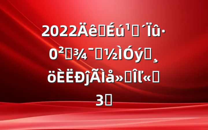 2022ѧۿȫʾƬĵ᷶ľѡ3ƪ