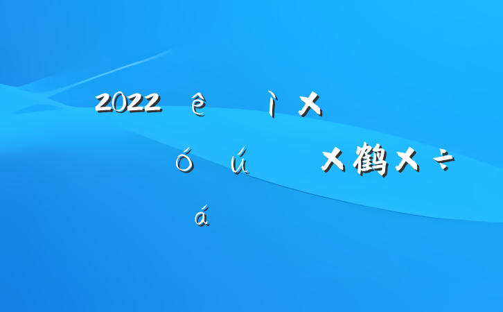 2022Ѳ鳤ȫֵ鹤ԱϵķԷ