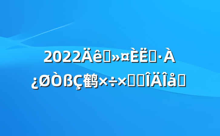 2022ҽԱ鹤ܽ᷶ƪ