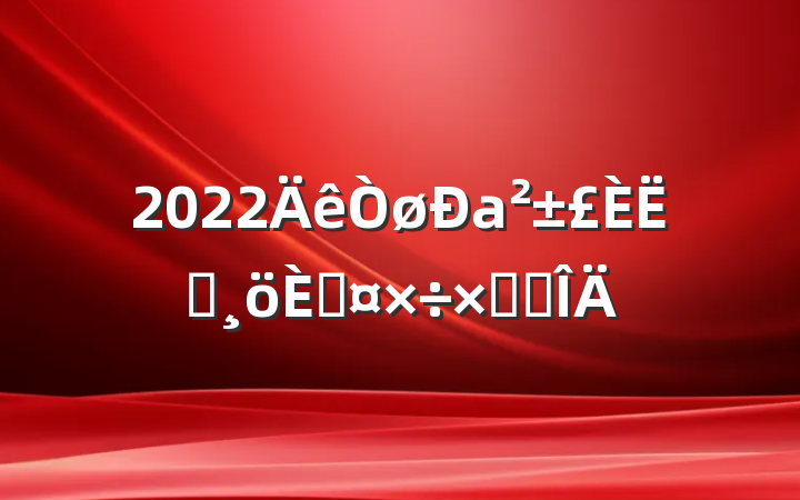 2022аԱ˹ܽ᷶