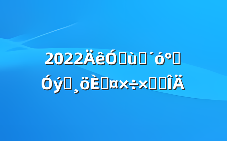 2022׶԰ౣԱ˹ܽ᷶