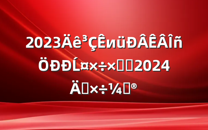2023иĹܽἰ2024깤ƻ