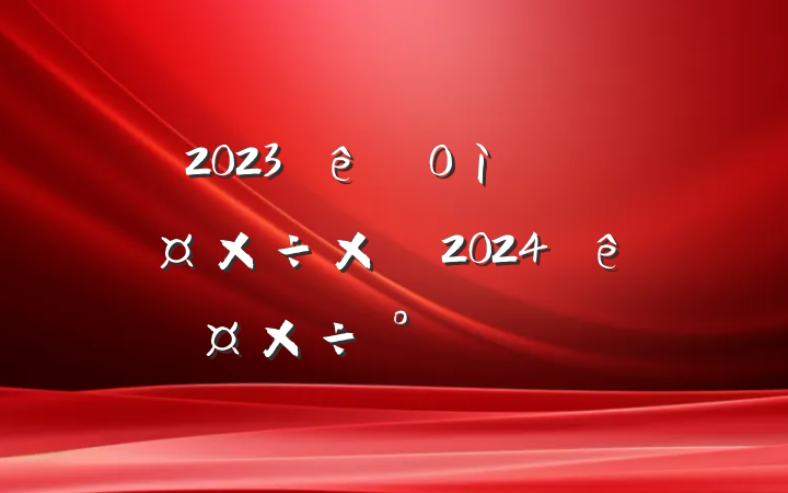 2023ֵ´ܽἰ2024깤ŷ