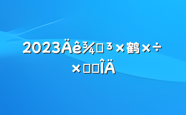 2023ֵ鹤ܽ᷶