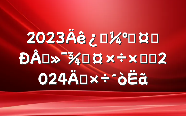 2023Ƽ͹ҵϢֹܽἰ2024깤