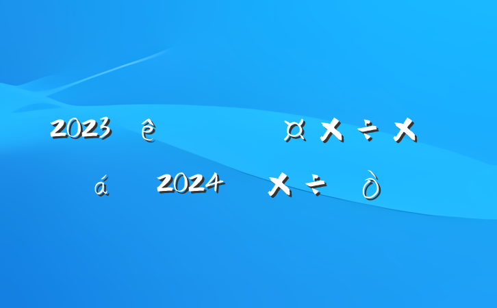 2023ֹܽ2024깤