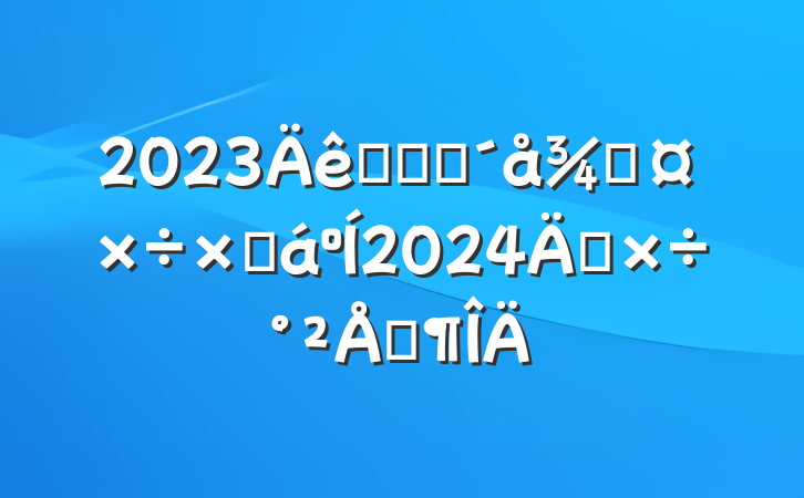 2023ũҵũֹܽ2024깤ŷ