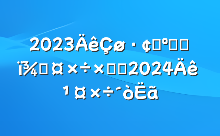 2023չ͸ĸֹܽἰ2024깤