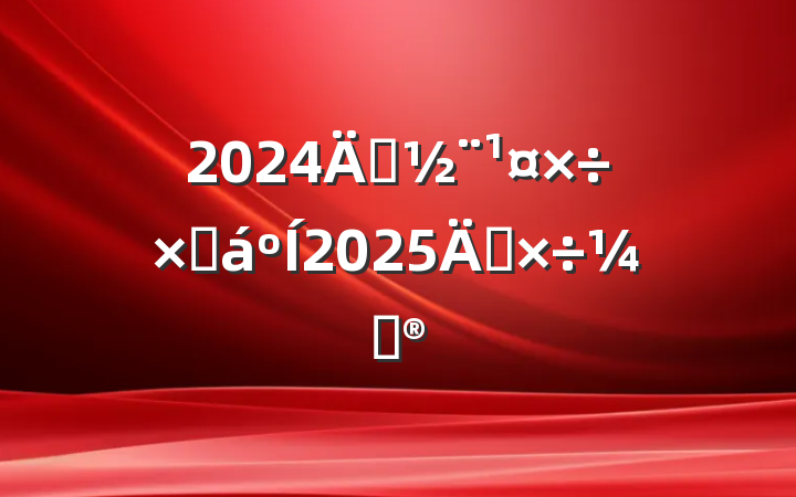 2024굳ܽ2025깤ƻ
