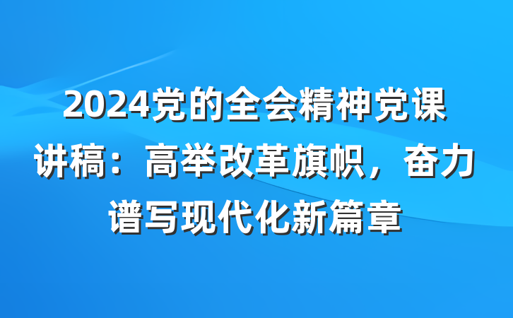 2024党的全会精神党课讲稿：高举改革旗帜，奋力谱写现代化新篇章