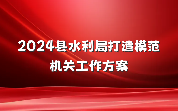 2024县水利局打造模范机关工作方案