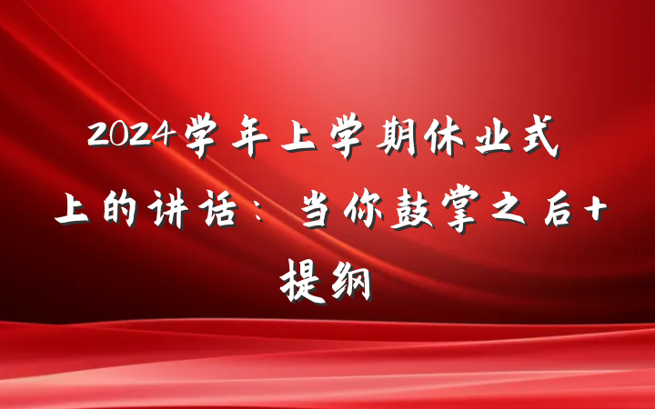 2024学年上学期休业式上的讲话：当你鼓掌之后 提纲