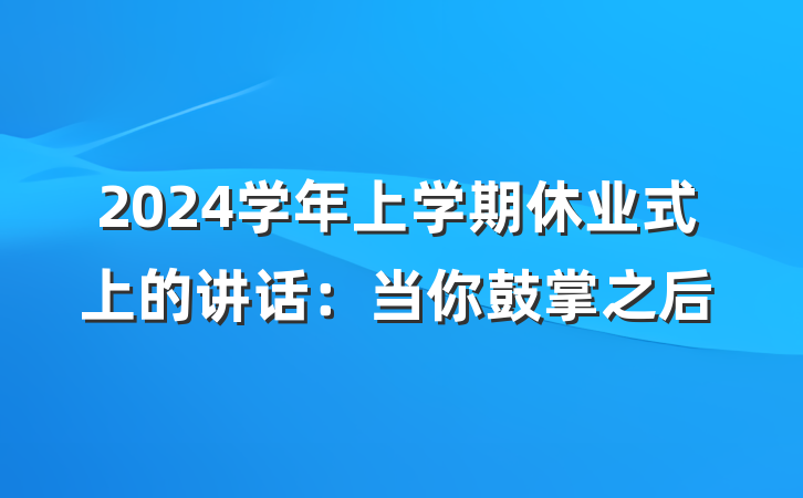 2024学年上学期休业式上的讲话：当你鼓掌之后