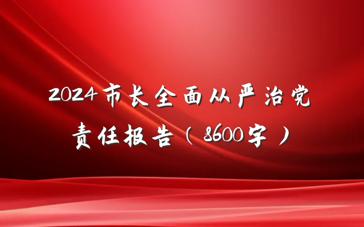 2024市长全面从严治党责任报告（8600字）