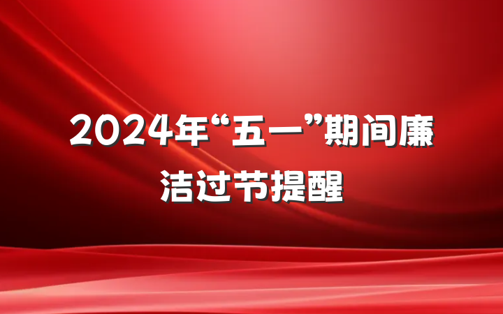 2024年“五一”期间廉洁过节提醒