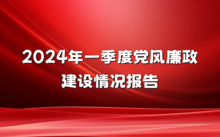 2024年一季度党风廉政建设情况报告