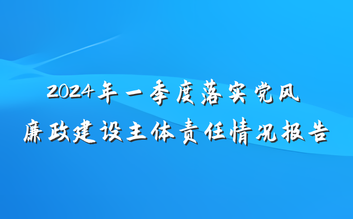 2024年一季度落实党风廉政建设主体责任情况报告