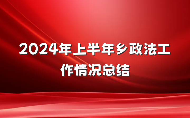 2024年上半年乡政法工作情况总结