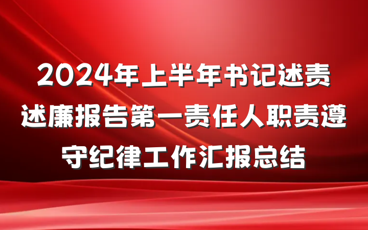 2024年上半年书记述责述廉报告第一责任人职责遵守纪律工作汇报总结