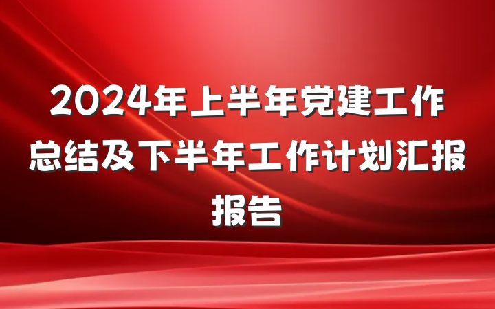 2024年上半年党建工作总结及下半年工作计划汇报报告