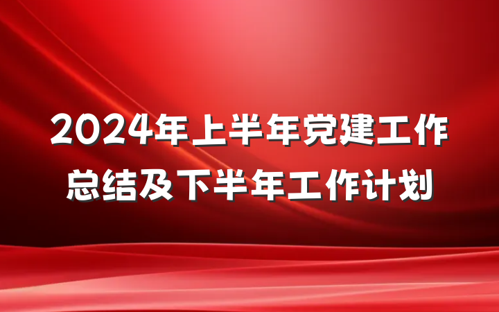 2024年上半年党建工作总结及下半年工作计划