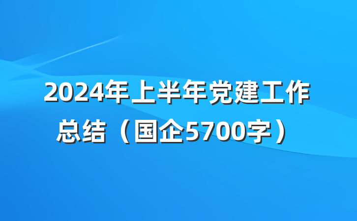 2024年上半年党建工作总结（国企5700字）