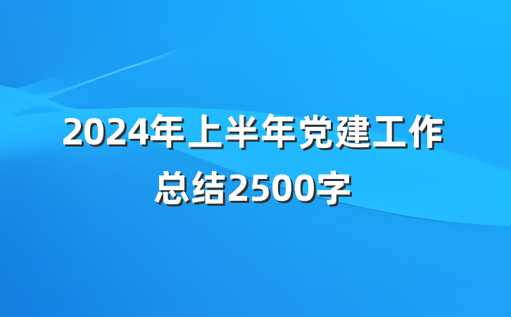 2024年上半年党建工作总结2500字