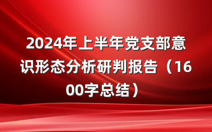 2024年上半年党支部意识形态分析研判报告（1600字总结）