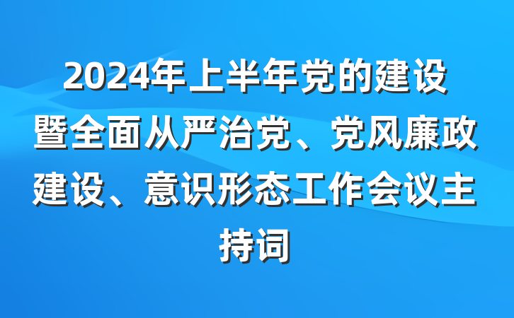 2024年上半年党的建设暨全面从严治党、党风廉政建设、意识形态工作会议主持词