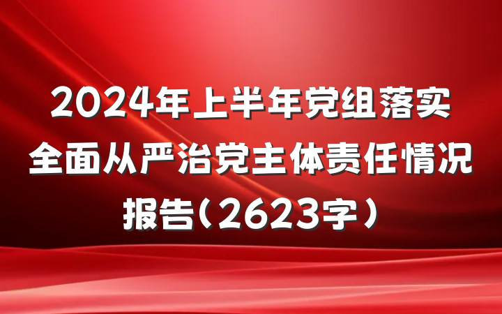 2024年上半年党组落实全面从严治党主体责任情况报告（2623字）