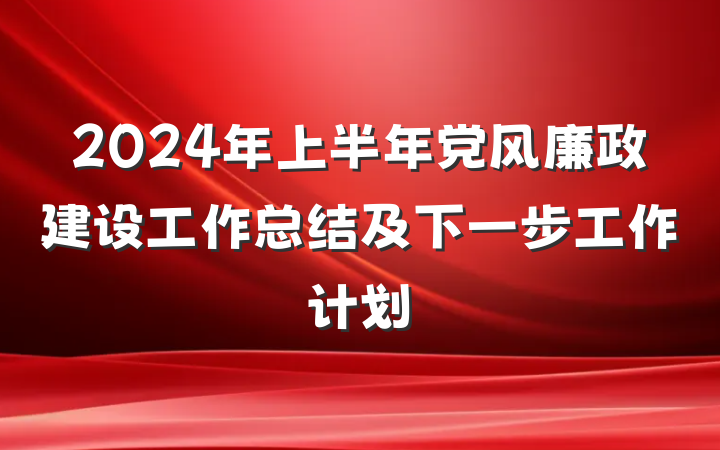 2024年上半年党风廉政建设工作总结及下一步工作计划