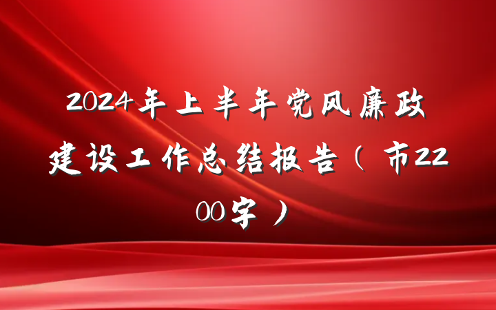 2024年上半年党风廉政建设工作总结报告（市2200字）