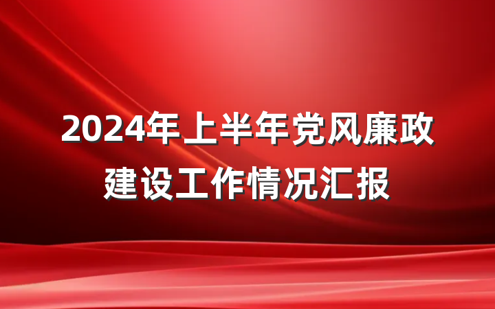 2024年上半年党风廉政建设工作情况汇报