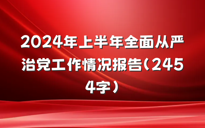 2024年上半年全面从严治党工作情况报告（2454字）