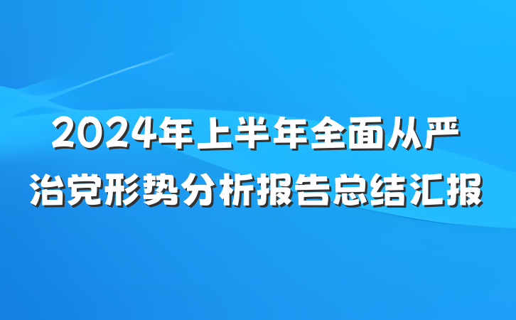 2024年上半年全面从严治党形势分析报告总结汇报