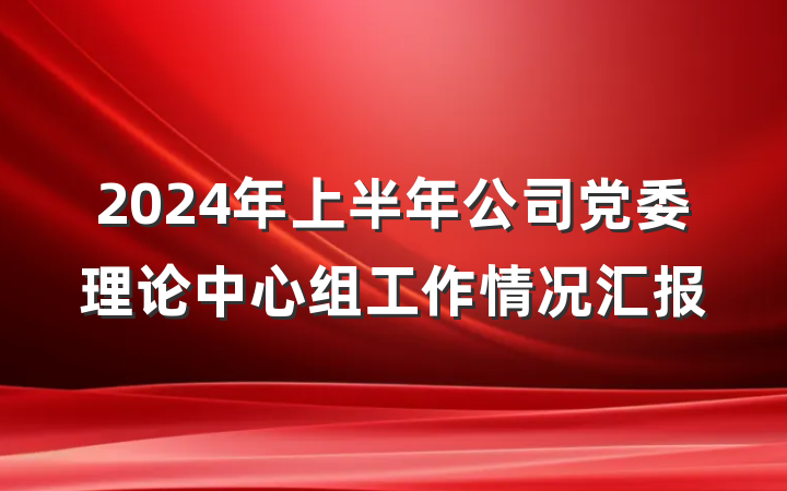 2024年上半年公司党委理论中心组工作情况汇报
