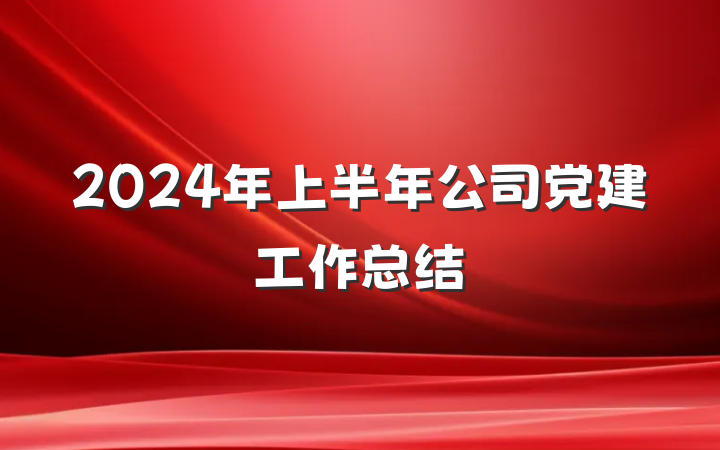 2024年上半年公司党建工作总结