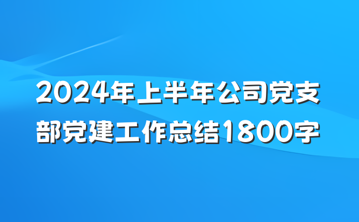 2024年上半年公司党支部党建工作总结1800字
