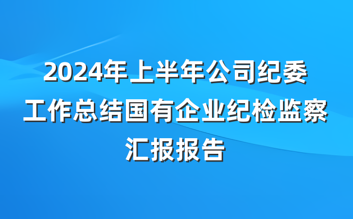 2024年上半年公司纪委工作总结国有企业纪检监察汇报报告