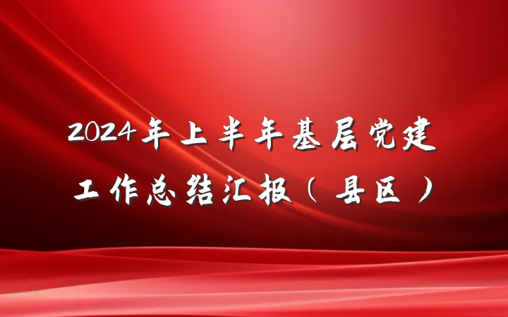 2024年上半年基层党建工作总结汇报（县区）