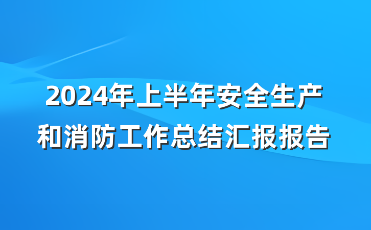 2024年上半年安全生产和消防工作总结汇报报告