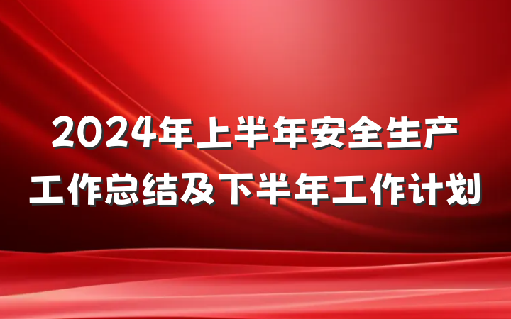 2024年上半年安全生产工作总结及下半年工作计划